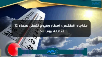 مفاجأة الطقس: أمطار وغيوم تغطي سماء 12 منطقة يوم الأحد